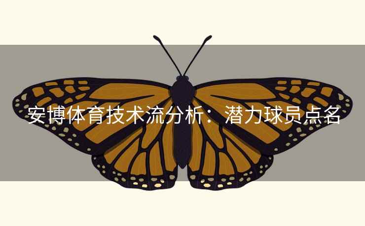 安博体育技术流分析:潜力球员点名 安博体育技术流分析:潜力球员点名
