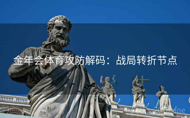 金年会体育攻防解码:战局转折节点