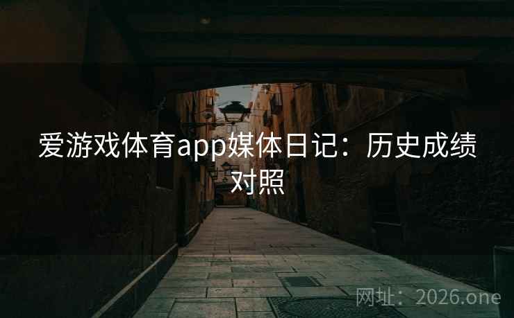 爱游戏体育app媒体日记:历史成绩对照