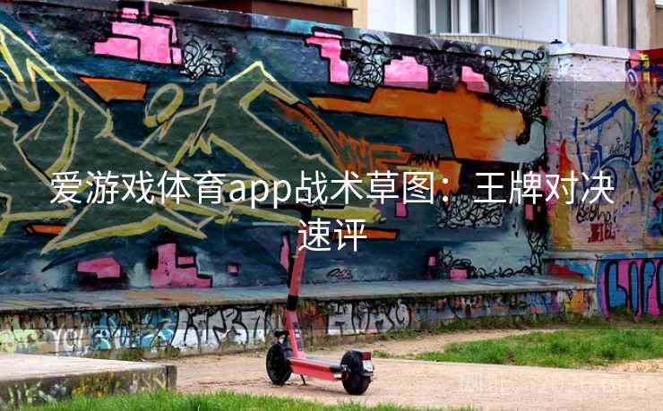 爱游戏体育app战术草图:王牌对决速评 爱游戏体育app战术草图:王牌对决速评
