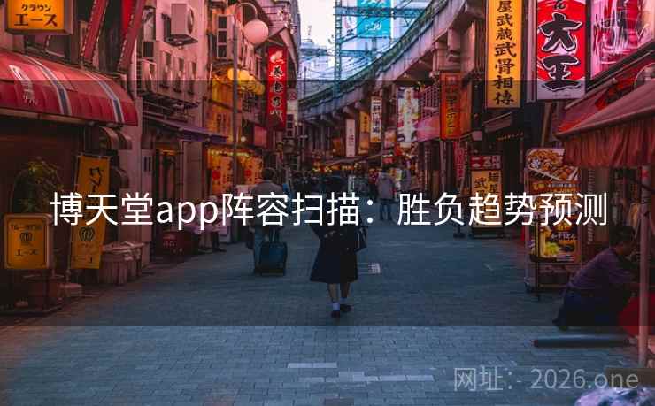 博天堂app阵容扫描:胜负趋势预测