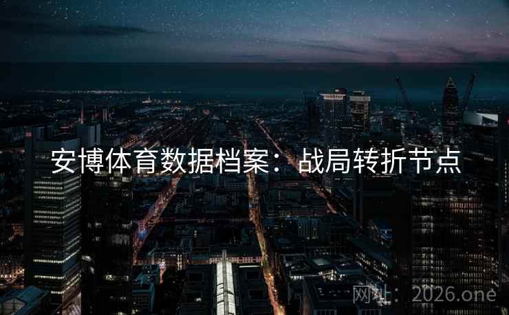 安博体育数据档案:战局转折节点