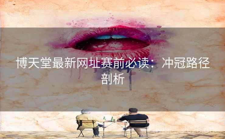博天堂最新网址赛前必读:冲冠路径剖析 博天堂最新网址赛前必读:冲冠路径剖析