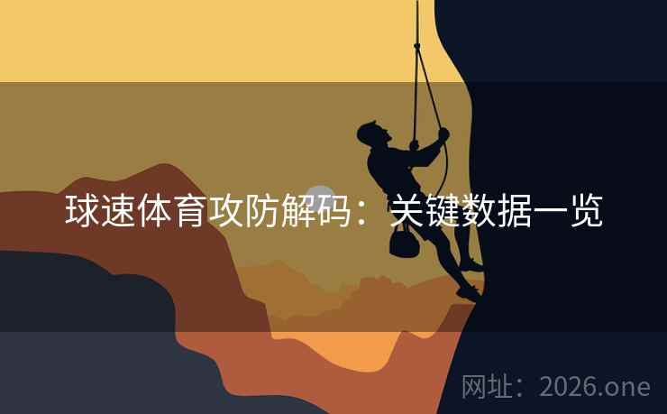 球速体育攻防解码:关键数据一览 球速体育攻防解码:关键数据一览