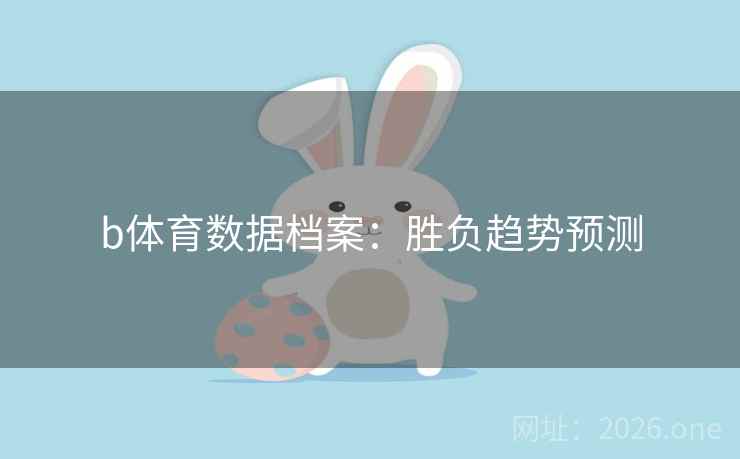 b体育数据档案:胜负趋势预测 b体育数据档案:胜负趋势预测