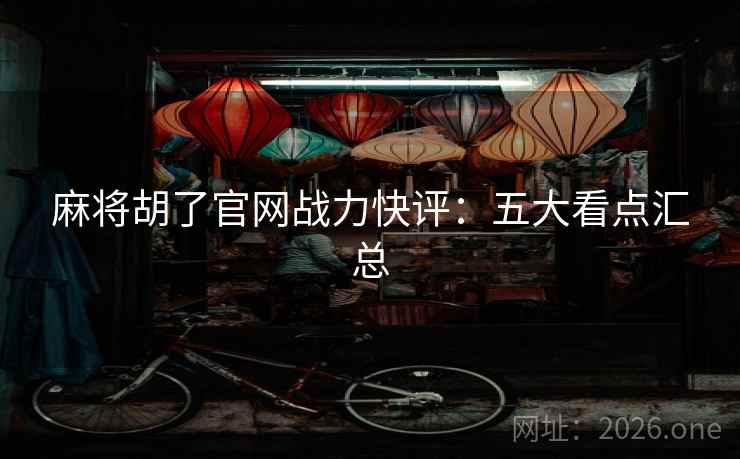 麻将胡了官网战力快评:五大看点汇总