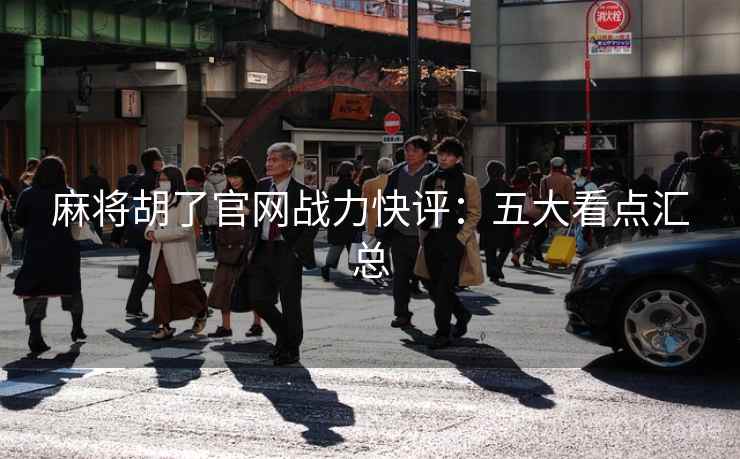 麻将胡了官网战力快评:五大看点汇总 麻将胡了官网战力快评:五大看点汇总