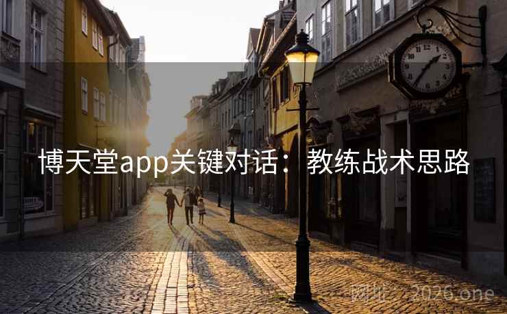博天堂app关键对话:教练战术思路 博天堂app关键对话:教练战术思路