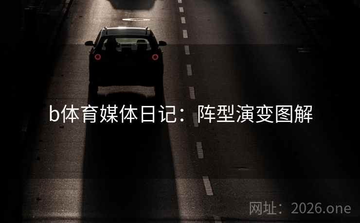 b体育媒体日记:阵型演变图解 b体育媒体日记:阵型演变图解