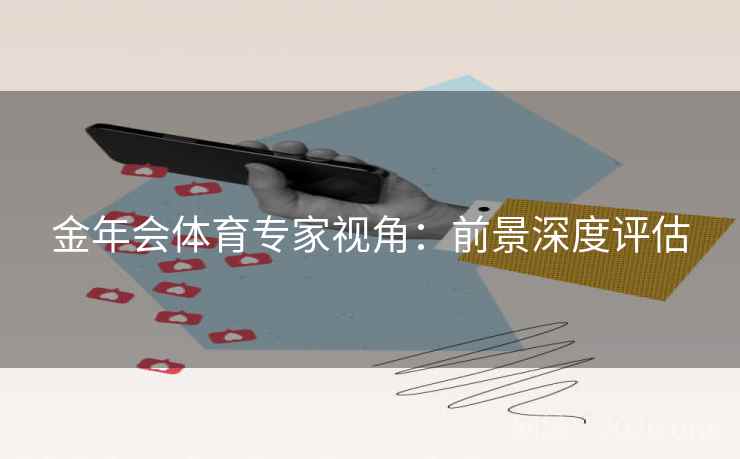 金年会体育专家视角:前景深度评估