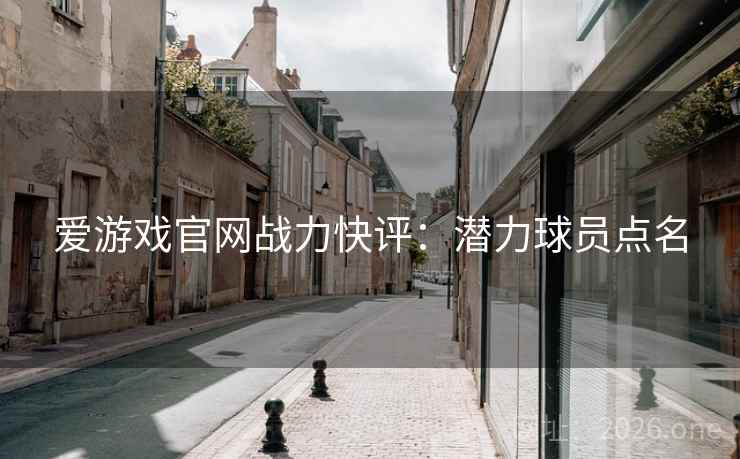 爱游戏官网战力快评：潜力球员点名