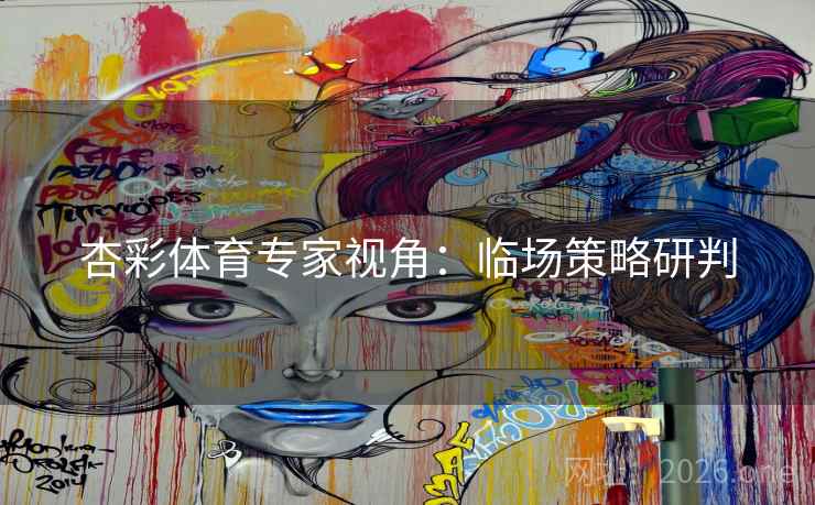 杏彩体育专家视角:临场策略研判 杏彩体育专家视角:临场策略研判