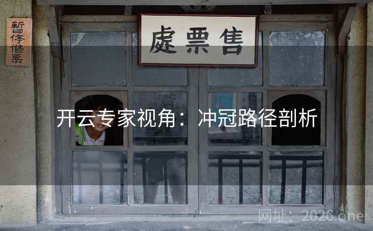开云专家视角:冲冠路径剖析 开云专家视角:冲冠路径剖析