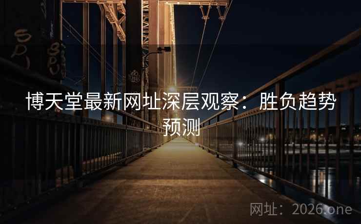 博天堂最新网址深层观察:胜负趋势预测 博天堂最新网址深层观察:胜负趋势预测