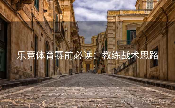 乐竞体育赛前必读:教练战术思路