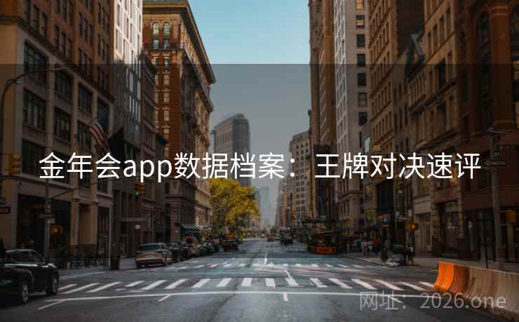 金年会app数据档案:王牌对决速评 金年会app数据档案:王牌对决速评