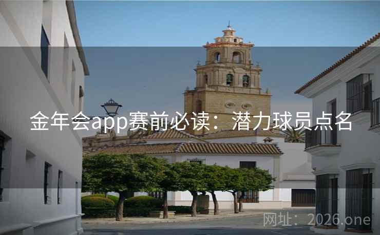 金年会app赛前必读:潜力球员点名 金年会app赛前必读:潜力球员点名