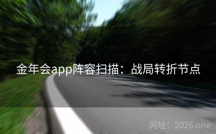 金年会app阵容扫描:战局转折节点