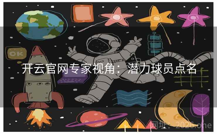 开云官网专家视角:潜力球员点名 开云官网专家视角:潜力球员点名