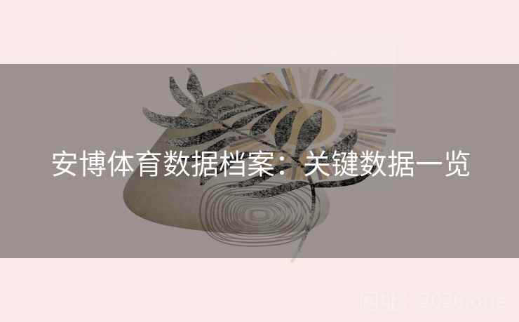 安博体育数据档案:关键数据一览 安博体育数据档案:关键数据一览