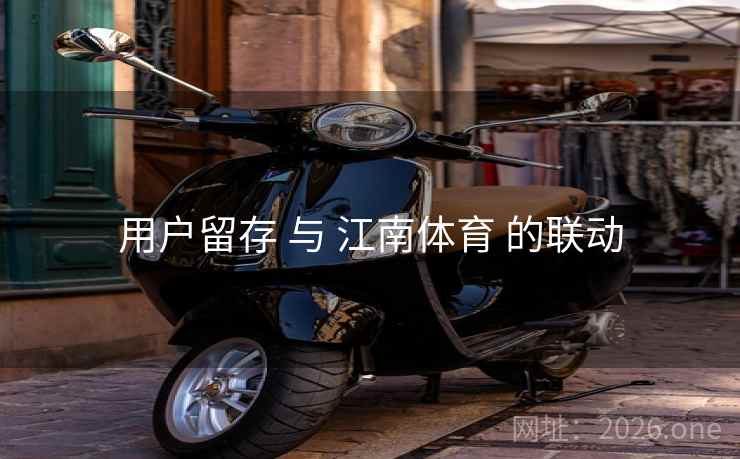 用户留存 与 江南体育 的联动