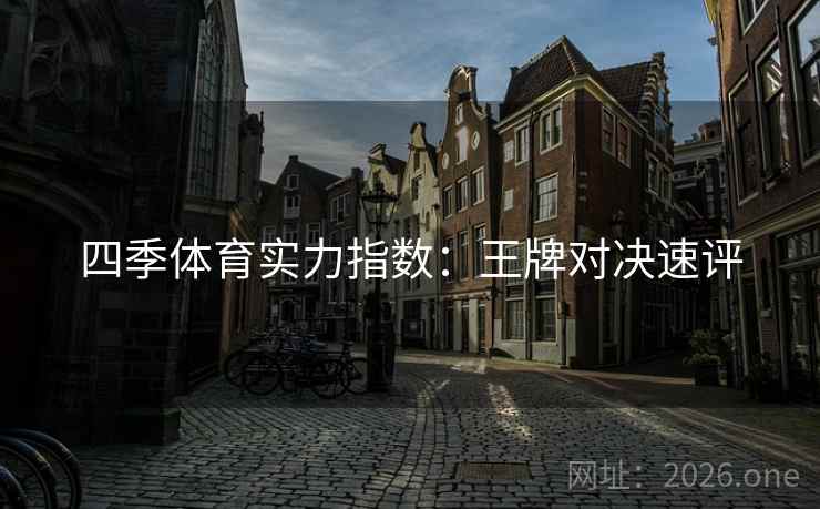 四季体育实力指数:王牌对决速评 四季体育实力指数:王牌对决速评